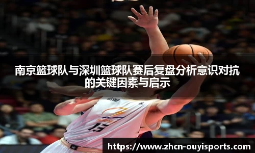 南京篮球队与深圳篮球队赛后复盘分析意识对抗的关键因素与启示