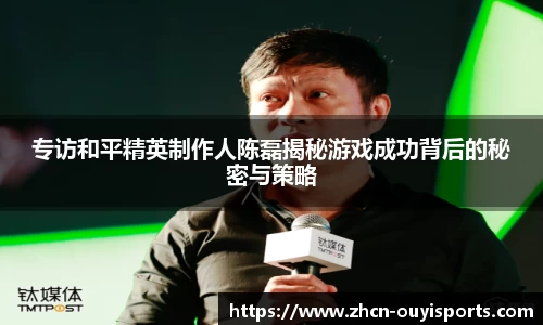 专访和平精英制作人陈磊揭秘游戏成功背后的秘密与策略