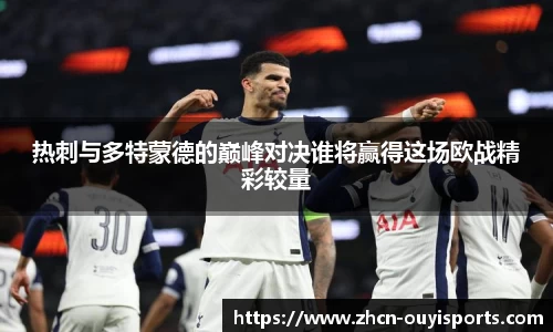 热刺与多特蒙德的巅峰对决谁将赢得这场欧战精彩较量