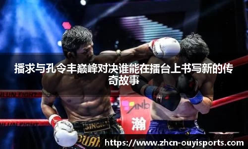 播求与孔令丰巅峰对决谁能在擂台上书写新的传奇故事