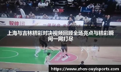 上海与吉林精彩对决视频回顾全场亮点与精彩瞬间一网打尽